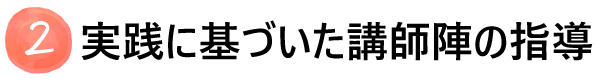 実践に基づいた講師陣の指導