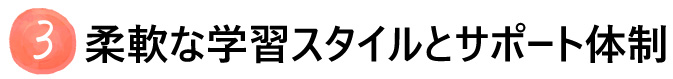 柔軟な学習スタイルとサポート体制