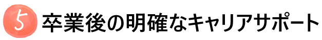 卒業後の明確なキャリアサポート