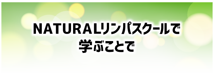 NATURALリンパスクールで
				学ぶことで