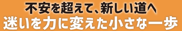 迷いを力に変えた小さな一歩不安を超えて、新しい道へ