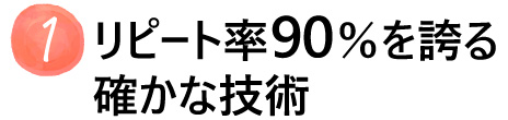 リピート率90％を誇る確かな技術