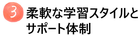 柔軟な学習スタイルとサポート体制