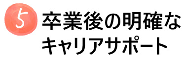 卒業後の明確なキャリアサポート