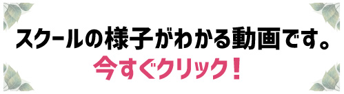 今すぐクリック！スクールの様子がわかる動画です。